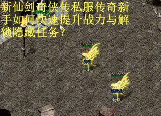 新仙剑奇侠传私服传奇新手如何快速提升战力与解锁隐藏任务？