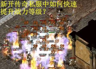 新开传奇私服中如何快速提升战力等级? 新开传奇私服中如何快速提升战力等级?