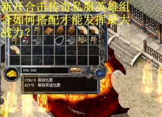 新开合击传奇私服英雄组合如何搭配才能发挥最大战力？