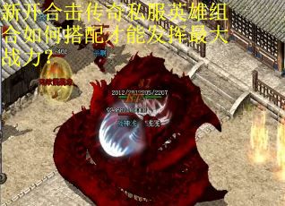 新开合击传奇私服英雄组合如何搭配才能发挥最大战力？