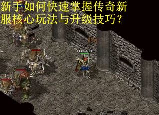 新手如何快速掌握传奇新服核心玩法与升级技巧？