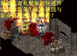 最新传奇私服如何快速升级获取装备？副本挑战与职业搭配技巧有哪些？