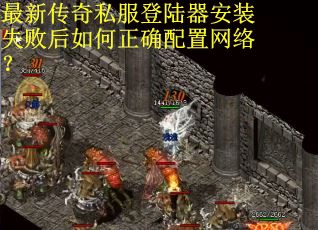 最新传奇私服登陆器安装失败后如何正确配置网络？