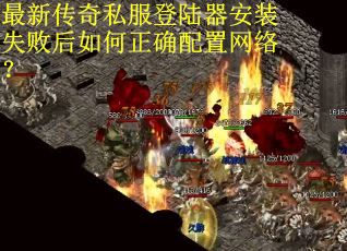 最新传奇私服登陆器安装失败后如何正确配置网络? 最新传奇私服登陆器安装失败后如何正确配置网络?