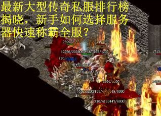 最新大型传奇私服排行榜揭晓，新手如何选择服务器快速称霸全服？