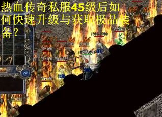热血传奇私服45级后如何快速升级与获取极品装备？
