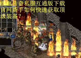 热血传奇私服互通版下载官网新手如何快速获取顶级装备？