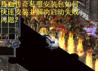 热血传奇私服安装包如何快速安装并解决启动失败问题？