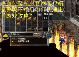 热血传奇私服官网客户端完整版下载后如何快速上手游戏攻略？