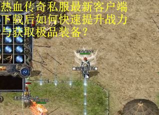 热血传奇私服最新客户端下载后如何快速提升战力与获取极品装备？