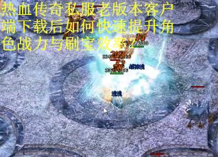 热血传奇私服老版本客户端下载后如何快速提升角色战力与刷宝效率? 热血传奇私服老版本客户端下载后如何快速提升角色战力与刷宝效率?