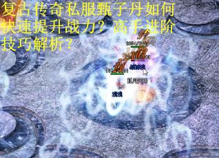 复古传奇私服甄子丹如何快速提升战力?高手进阶技巧解析? 复古传奇私服甄子丹如何快速提升战力?高手进阶技巧解析?