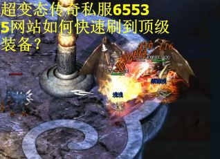 超变态传奇私服65535网站如何快速刷到顶级装备？