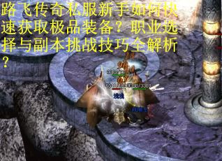 路飞传奇私服新手如何快速获取极品装备?职业选择与副本挑战技巧全解析? 路飞传奇私服新手如何快速获取极品装备?职业选择与副本挑战技巧全解析?