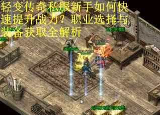 轻变传奇私服新手如何快速提升战力?职业选择与装备获取全解析 轻变传奇私服新手如何快速提升战力?职业选择与装备获取全解析