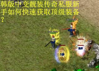 韩版中变靓装传奇私服新手如何快速获取顶级装备? 韩版中变靓装传奇私服新手如何快速获取顶级装备?