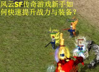风云SF传奇游戏新手如何快速提升战力与装备？