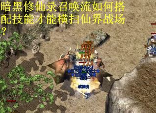 暗黑修仙录召唤流如何搭配技能才能横扫仙界战场? 暗黑修仙录召唤流如何搭配技能才能横扫仙界战场?
