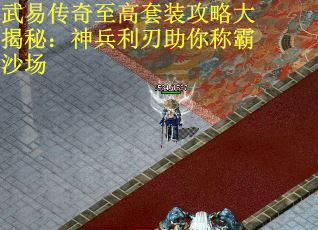武易传奇至高套装攻略大揭秘：神兵利刃助你称霸沙场