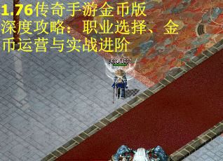1.76传奇手游金币版深度攻略：职业选择、金币运营与实战进阶