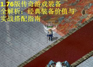 1.76版传奇游戏装备全解析：经典装备价值与实战搭配指南