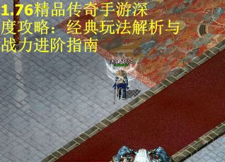 1.76精品传奇手游深度攻略：经典玩法解析与战力进阶指南