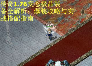 传奇1.76变态极品装备全解析：爆装攻略与实战搭配指南