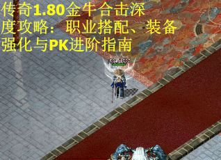 传奇1.80金牛合击深度攻略：职业搭配、装备强化与PK进阶指南