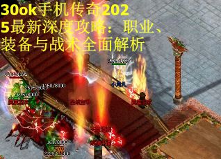 30ok手机传奇2025最新深度攻略：职业、装备与战术全面解析