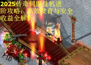 2025传奇伺服挂机进阶攻略：高效发育与安全收益全解析