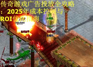传奇游戏广告投放全攻略：2025年成本控制与ROI优化指南