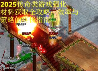 2025传奇类游戏强化材料获取全攻略：效率与策略的终极指南
