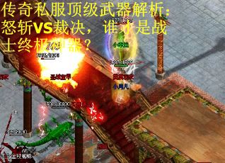 传奇私服顶级武器解析：怒斩VS裁决，谁才是战士终极神器？