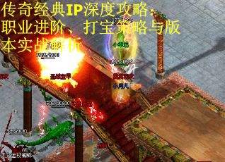 传奇经典IP深度攻略：职业进阶、打宝策略与版本实战解析