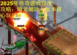 2025年传奇游戏深度攻略：暗龙辅助与版本核心玩法解析