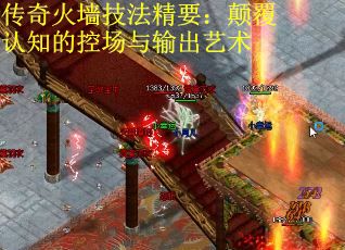 传奇火墙技法精要：颠覆认知的控场与输出艺术