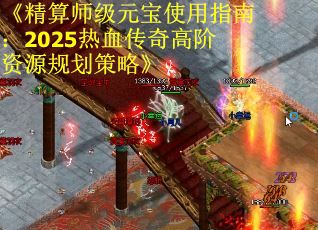 《精算师级元宝使用指南：2025热血传奇高阶资源规划策略》