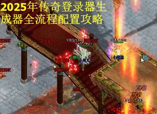 2025年传奇登录器生成器全流程配置攻略
