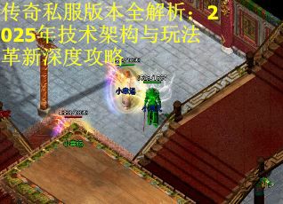 传奇私服版本全解析：2025年技术架构与玩法革新深度攻略