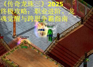 《传奇龙珠三》2025终极攻略：职业进阶、龙魂觉醒与跨服争霸指南