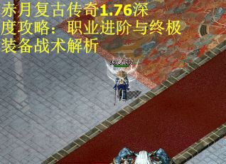 赤月复古传奇1.76深度攻略：职业进阶与终极装备战术解析