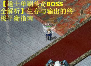 【道士单刷传奇BOSS全解析】生存与输出的终极平衡指南