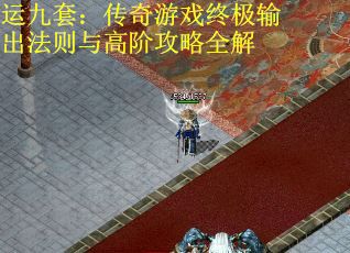 运九套：传奇游戏终极输出法则与高阶攻略全解
