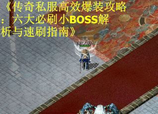 《传奇私服高效爆装攻略：六大必刷小BOSS解析与速刷指南》