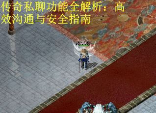 传奇私聊功能全解析：高效沟通与安全指南