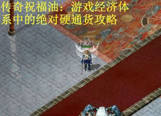 传奇祝福油：游戏经济体系中的绝对硬通货攻略