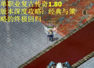 单职业复古传奇1.80版本深度攻略：经典与策略的终极回归