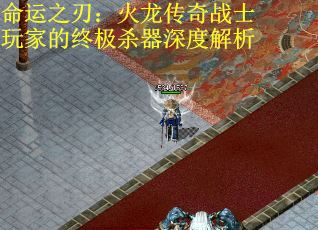 命运之刃：火龙传奇战士玩家的终极杀器深度解析