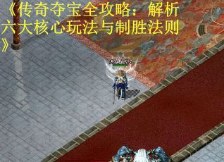 《传奇夺宝全攻略：解析六大核心玩法与制胜法则》