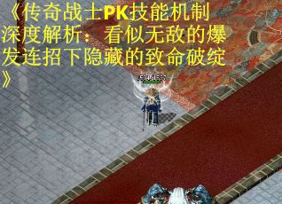 《传奇战士PK技能机制深度解析：看似无敌的爆发连招下隐藏的致命破绽》